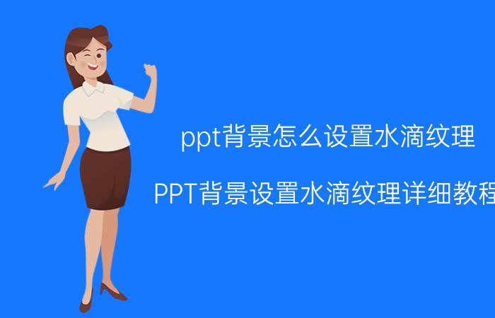 ppt背景怎么设置水滴纹理 PPT背景设置水滴纹理详细教程